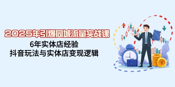 2025年引爆同城流量实战课，6年实体店经验，抖音玩法与实体店变现逻辑-爱搜