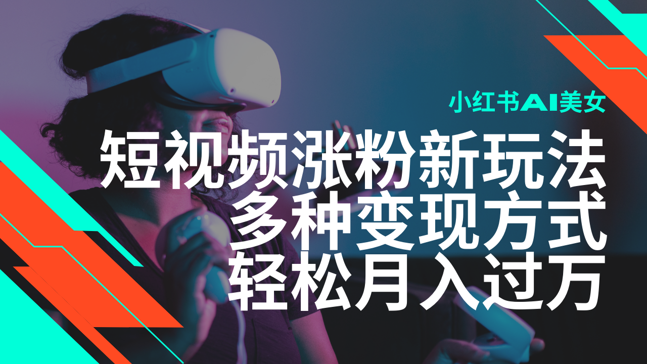 最新风口蓝海项目，小红书AI美女短视频涨粉玩法，多种变现方式轻松月入过万-爱搜