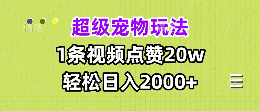 超级宠物视频玩法，1条视频点赞20w，轻松日入2000+-爱搜