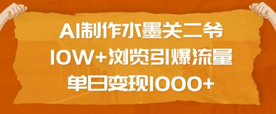 AI制作水墨关二爷，10W+浏览引爆流量，单日变现1k-爱搜