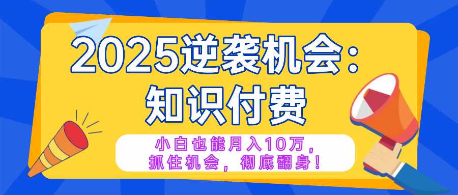 2025逆袭项目——知识付费，小白也能月入10万年入百万，抓住机会彻底翻…-爱搜