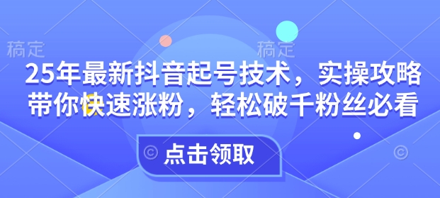 25年最新抖音起号技术，实操攻略带你快速涨粉，轻松破千粉丝必看-爱搜