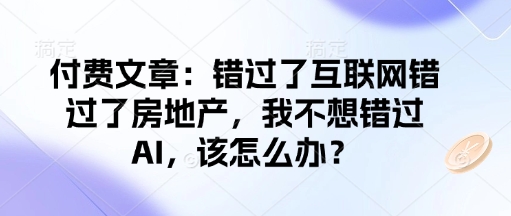 付费文章：错过了互联网错过了房地产，我不想错过AI，该怎么办？-爱搜