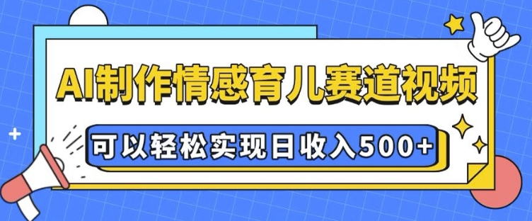 AI 制作情感育儿赛道视频，可以轻松实现日收入5张【揭秘】-爱搜