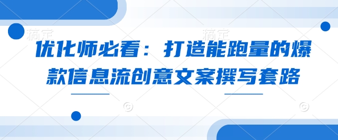 优化师必看：打造能跑量的爆款信息流创意文案撰写套路-爱搜