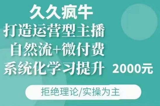 久久疯牛·自然流+微付费(12月23更新)打造运营型主播，包11月+12月-爱搜