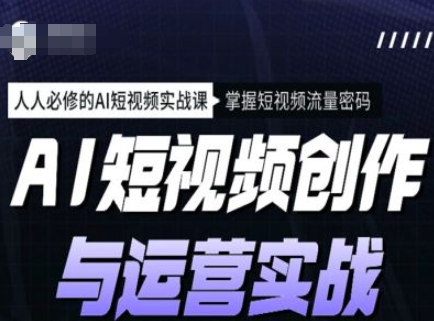 AI短视频创作与运营实战课程，人人必修的AI短视频实战课，掌握短视频流量密码-爱搜