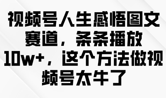 视频号人生感悟图文赛道，条条播放10w+，这个方法做视频号太牛了-爱搜