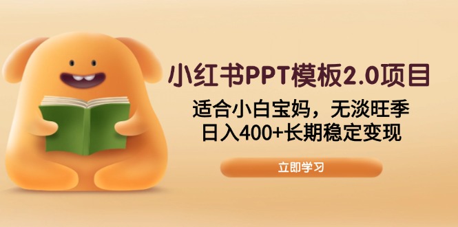 小红书PPT模板2.0项目，适合小白宝妈，无淡旺季，日入400+长期稳定变现-爱搜