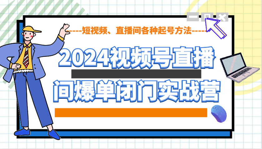 2024视频号直播间爆单闭门实战营，教你如何做视频号，短视频、直播间各种起号方法-爱搜