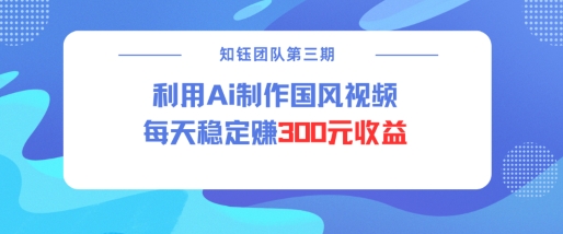 视频号ai国风视频创作者分成计划每天稳定300元收益-爱搜