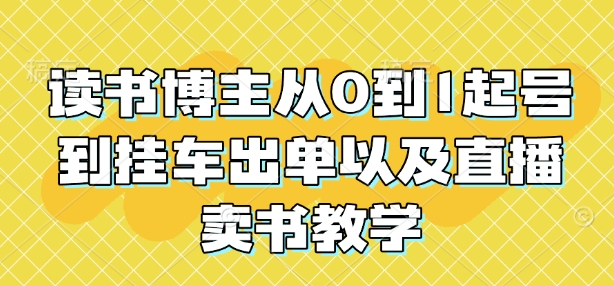 读书博主从0到1起号到挂车出单以及直播卖书教学-爱搜