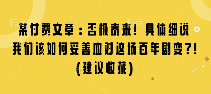 某付费文章：否极泰来! 具体细说 我们该如何妥善应对这场百年剧变!(建议收藏)-爱搜