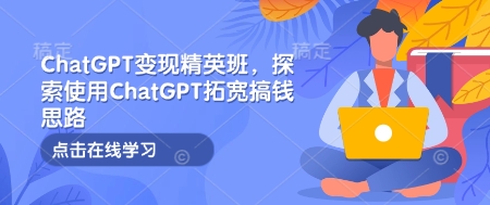 ChatGPT变现精英班，探索使用ChatGPT拓宽搞钱思路-爱搜