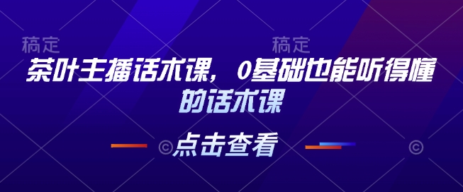 茶叶主播话术课，0基础也能听得懂的话术课-爱搜