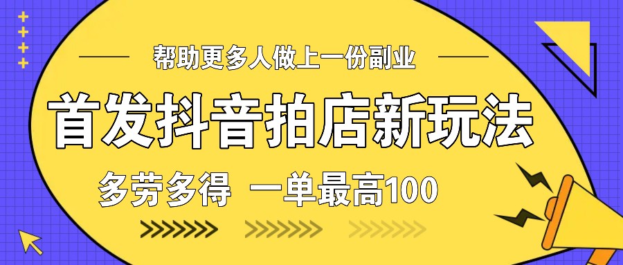 首发抖音拍店新玩法，多劳多得 一单最高100-爱搜