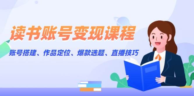 读书账号变现课程：账号搭建、作品定位、爆款选题、直播技巧-爱搜