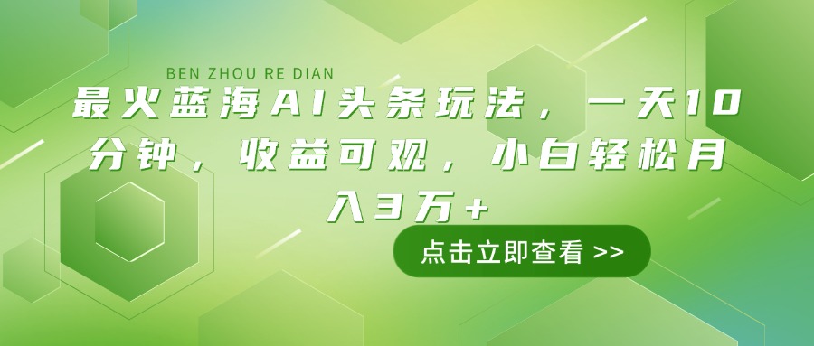 最火蓝海AI头条玩法，一天10分钟，收益可观，小白轻松月入3万+-爱搜