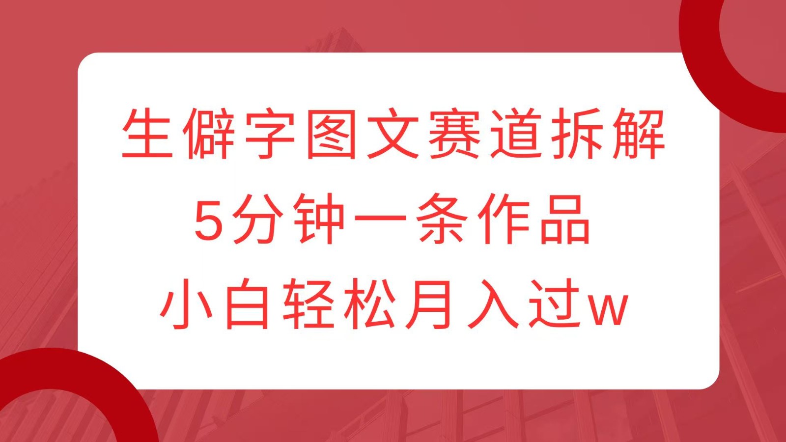 生僻字图文赛道拆解，5分钟一条作品，小白轻松月入过w-爱搜