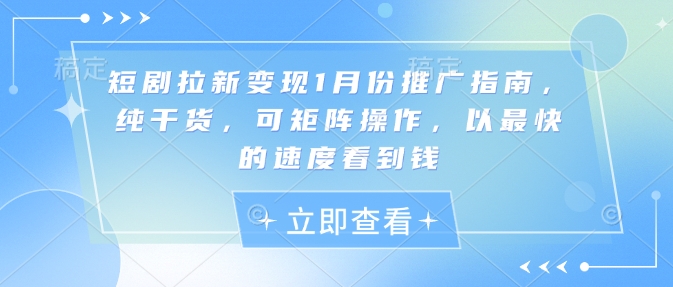 短剧拉新变现1月份推广指南，纯干货，可矩阵操作，以最快的速度看到钱-爱搜