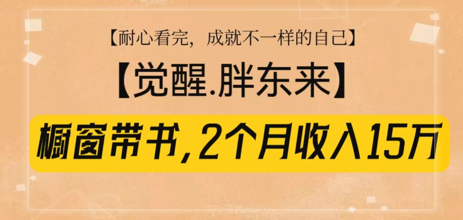 橱窗带书《觉醒，胖东来》，2个月收入15W，没难度只照做！-爱搜