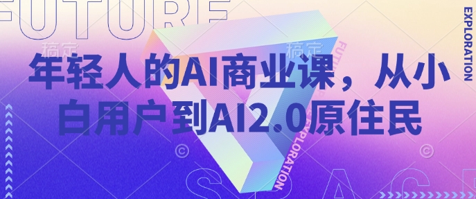 年轻人的AI商业课，从小白用户到AI2.0原住民-爱搜