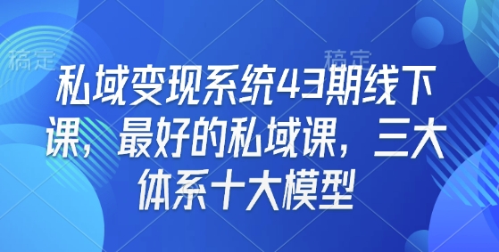 私域变现系统43期线下课，最好的私域课，三大体系十大模型-爱搜