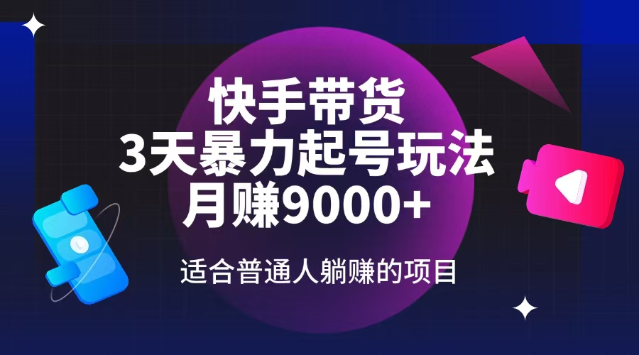 快手带货，3天起号暴力玩法，月赚9000+，适合普通人躺赚的项目-爱搜