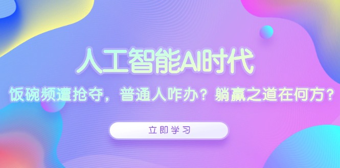 人工智能AI时代，饭碗频遭抢夺，普通人咋办？躺赢之道在何方？-爱搜