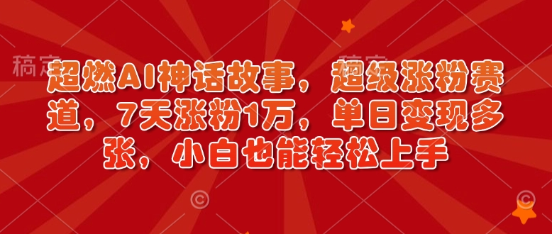 超燃AI神话故事，超级涨粉赛道，7天涨粉1万，单日变现多张，小白也能轻松上手(附详细教程)-爱搜