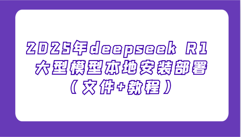 2025年deepseek R1 大型模型本地安装部署(文件+教程)，新手也能快速上手！-爱搜