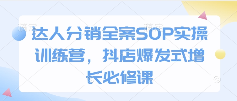 达人分销全案SOP实操训练营，抖店爆发式增长必修课-爱搜