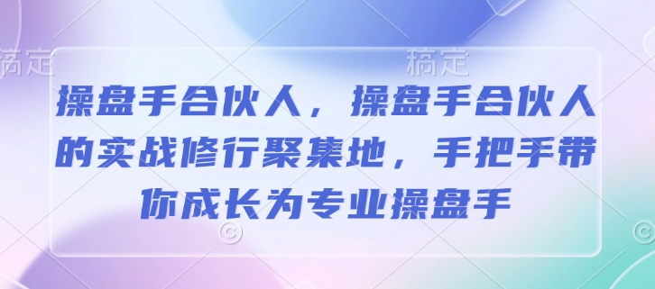 操盘手合伙人，操盘手合伙人的实战修行聚集地，手把手带你成长为专业操盘手-爱搜