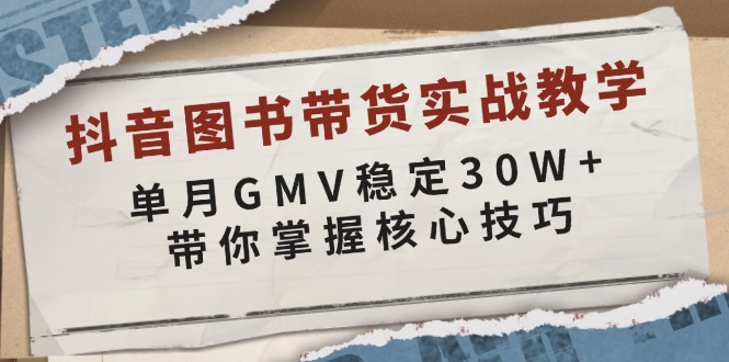 抖音图书带货实战教学，单月GMV稳定30W+，带你掌握核心技巧-爱搜