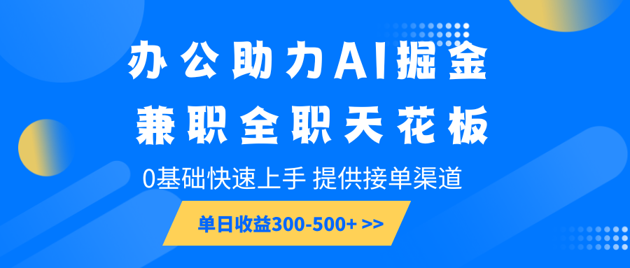 办公助力AI掘金，兼职全职天花板，0基础快速上手，单日收益300-500+-爱搜