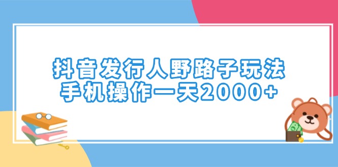 抖音发行人野路子玩法，手机操作一天2000+-爱搜