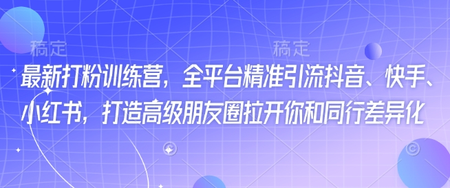 最新打粉训练营，全平台精准引流抖音、快手、小红书，打造高级朋友圈拉开你和同行差异化-爱搜