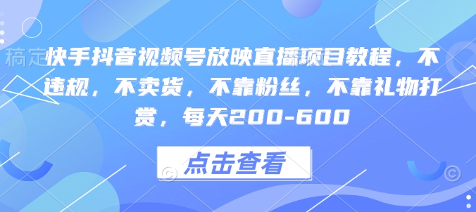 快手抖音视频号放映直播项目教程，不违规，不卖货，不靠粉丝，不靠礼物打赏，每天200-600-爱搜