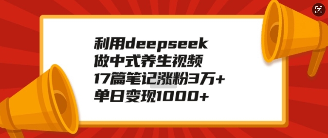 利用deepseek做中式养生视频，17篇笔记涨粉3万+，单日变现1k-爱搜