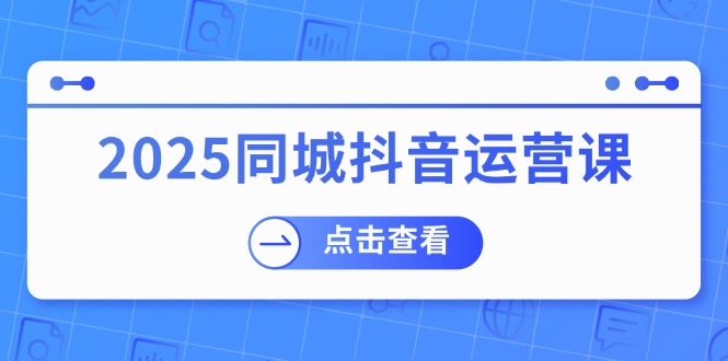 2025同城抖音运营课：涵盖实体店盈利，团购好处，助商家获取流量-爱搜