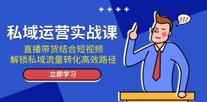 私域运营实战课：直播带货结合短视频，解锁私域流量转化高效路径-爱搜