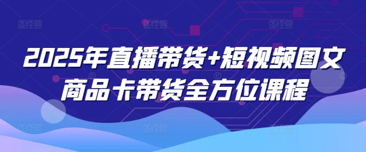 2025年直播带货+短视频图文商品卡带货全方位课程-爱搜