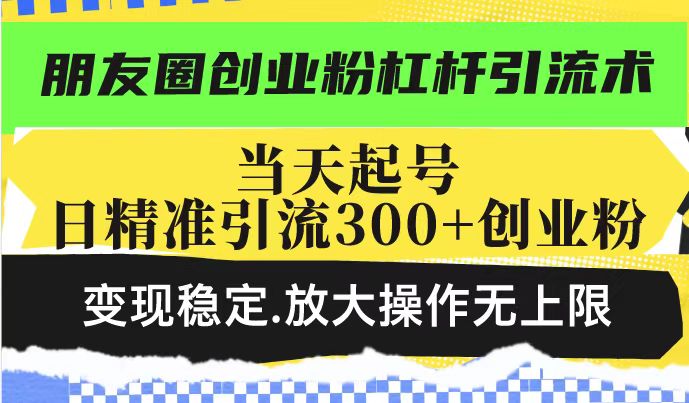 朋友圈创业粉杠杆引流术，投产高轻松日引300+创业粉，变现稳定.放大操…-爱搜