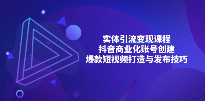 实体引流变现课程；抖音商业化账号创建；爆款短视频打造与发布技巧-爱搜