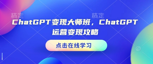 ChatGPT变现大师班，ChatGPT运营变现攻略-爱搜