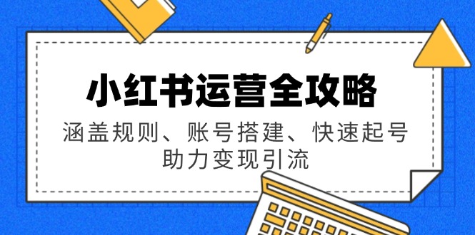 小红书运营全攻略：涵盖规则、账号搭建、快速起号，助力变现引流-爱搜