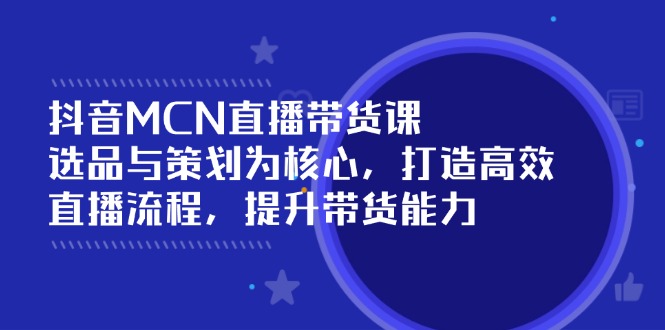 抖音MCN直播带货课：选品与策划为核心, 打造高效直播流程, 提升带货能力-爱搜