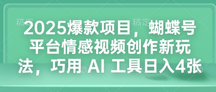 2025爆款项目，蝴蝶号平台情感视频创作新玩法，巧用 AI 工具日入4张-爱搜