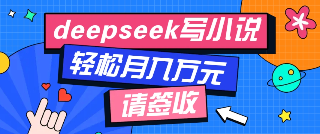 利用Deepseek写小说，零门槛AI小说创作全攻略，新手也能轻松学会提升收入-爱搜