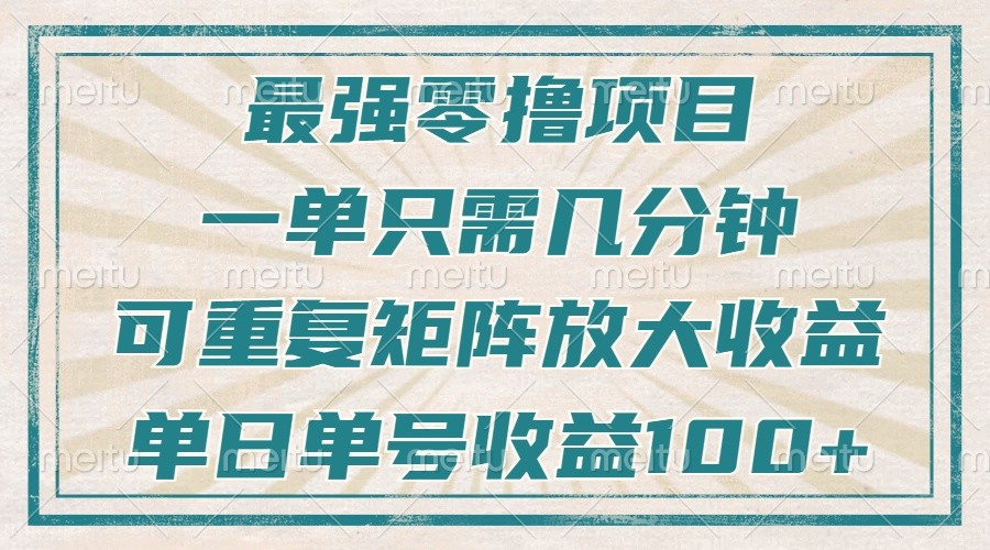 最强零撸项目，解放双手，几分钟可做一次，可矩阵放大撸收益，单日轻松收益100+，-爱搜